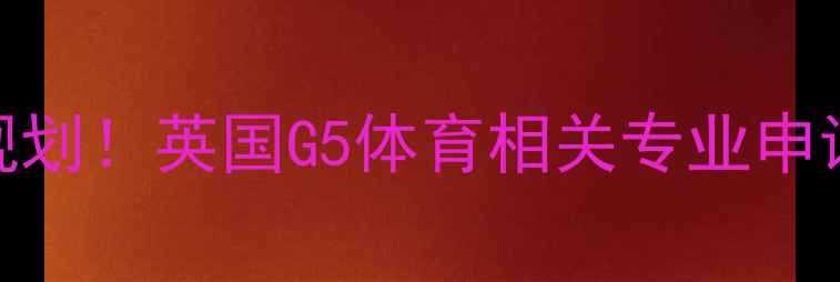 图片 🔥雅思7分+体育留学双规划！英国G5体育相关专业申请全攻略（附备考资源）