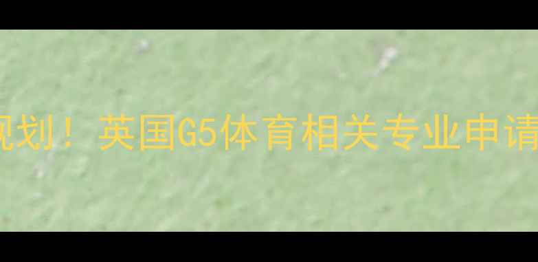 图片 🔥雅思7分+体育留学双规划！英国G5体育相关专业申请全攻略（附备考资源）2