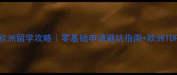 图片 🔥高中毕业欧洲留学攻略｜零基础申请避坑指南+欧洲TOP10大学推荐