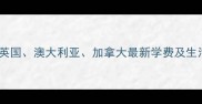 留学读研费用全美国英国澳大利亚加拿大最新学费及生活费指南附省钱攻略