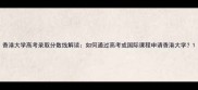 香港大学高考录取分数线解读如何通过高考或国际课程申请香港大学
